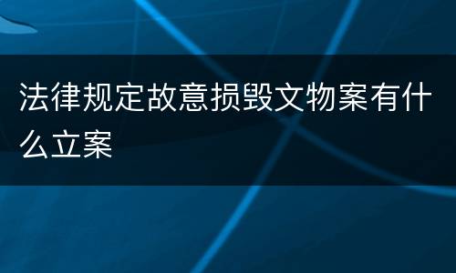 法律规定故意损毁文物案有什么立案