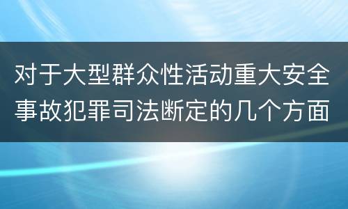对于大型群众性活动重大安全事故犯罪司法断定的几个方面