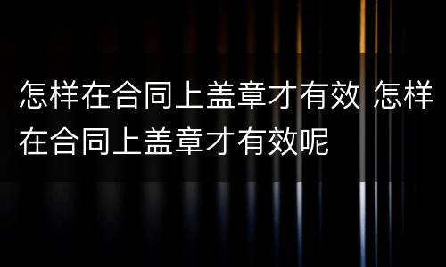 怎样在合同上盖章才有效 怎样在合同上盖章才有效呢