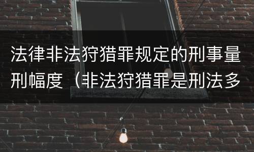 法律非法狩猎罪规定的刑事量刑幅度（非法狩猎罪是刑法多少条）