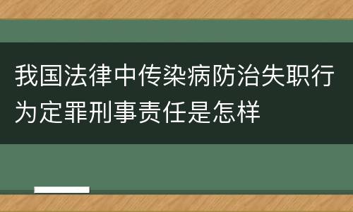 我国法律中传染病防治失职行为定罪刑事责任是怎样