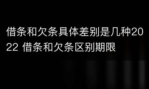 借条和欠条具体差别是几种2022 借条和欠条区别期限