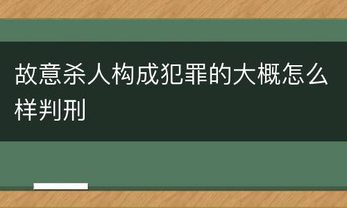 故意杀人构成犯罪的大概怎么样判刑