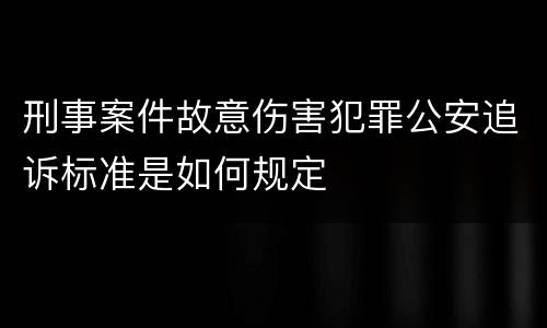 刑事案件故意伤害犯罪公安追诉标准是如何规定
