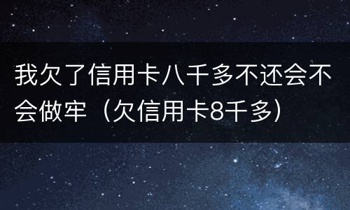 我欠了信用卡八千多不还会不会做牢（欠信用卡8千多）