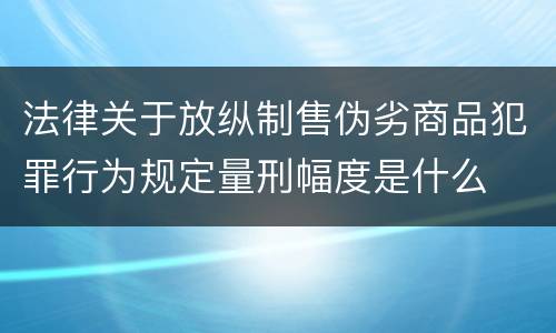 法律关于放纵制售伪劣商品犯罪行为规定量刑幅度是什么