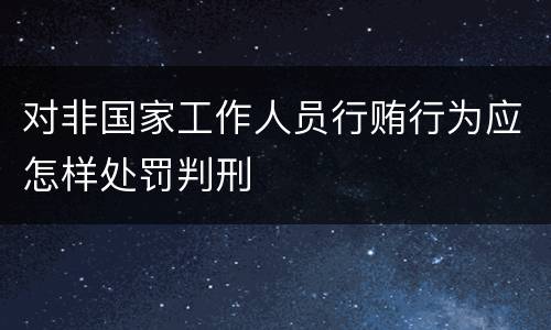 对非国家工作人员行贿行为应怎样处罚判刑