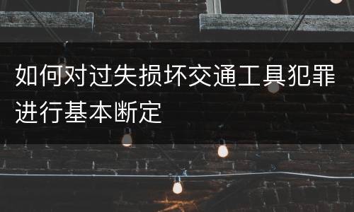 如何对过失损坏交通工具犯罪进行基本断定
