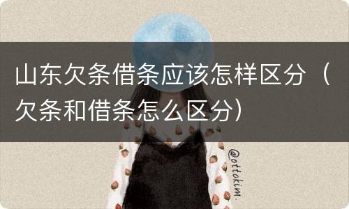 山东欠条借条应该怎样区分（欠条和借条怎么区分）
