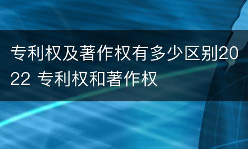 专利权及著作权有多少区别2022 专利权和著作权