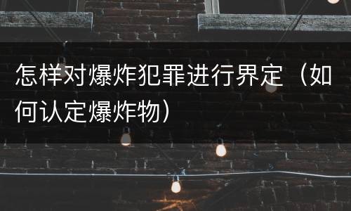 怎样对爆炸犯罪进行界定（如何认定爆炸物）