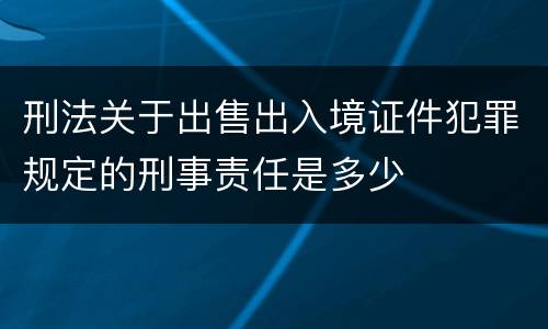 刑法关于出售出入境证件犯罪规定的刑事责任是多少
