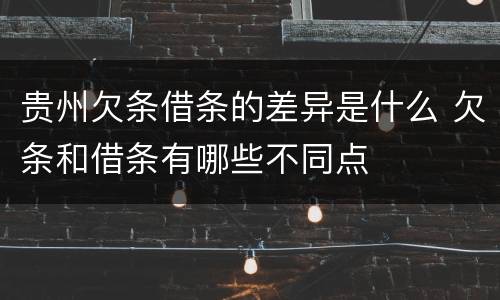 贵州欠条借条的差异是什么 欠条和借条有哪些不同点
