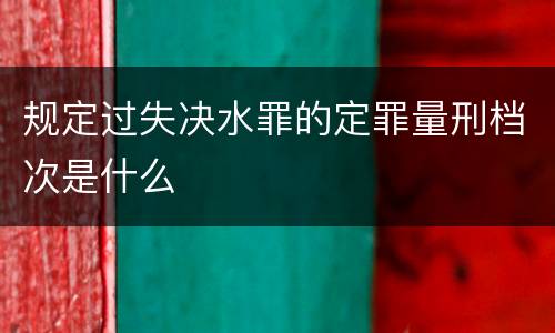 规定过失决水罪的定罪量刑档次是什么