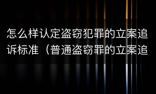 怎么样认定盗窃犯罪的立案追诉标准（普通盗窃罪的立案追诉标准）