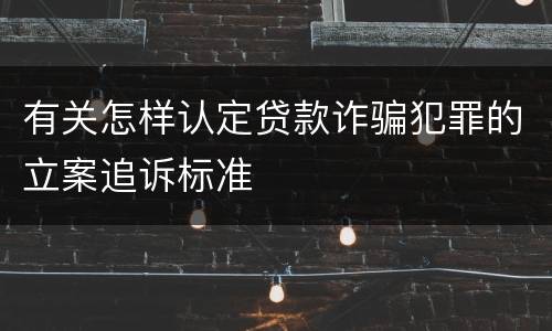 有关怎样认定贷款诈骗犯罪的立案追诉标准