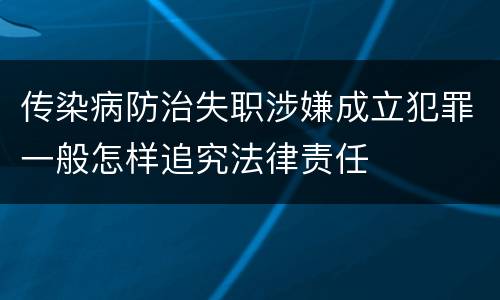 传染病防治失职涉嫌成立犯罪一般怎样追究法律责任