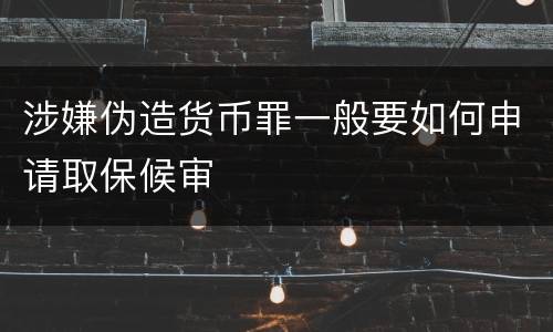 涉嫌伪造货币罪一般要如何申请取保候审