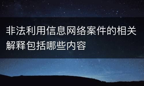 非法利用信息网络案件的相关解释包括哪些内容