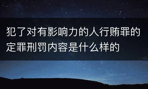 犯了对有影响力的人行贿罪的定罪刑罚内容是什么样的
