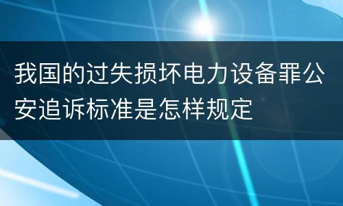 我国的过失损坏电力设备罪公安追诉标准是怎样规定