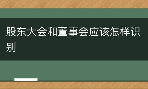 股东大会和董事会应该怎样识别