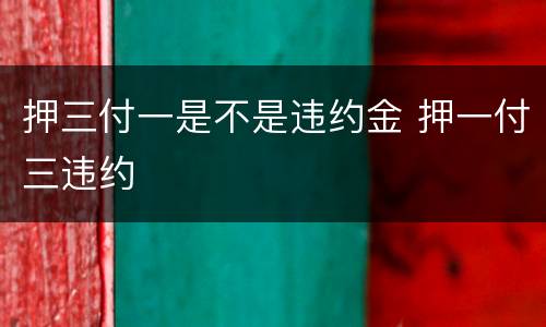 押三付一是不是违约金 押一付三违约