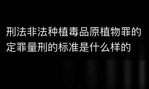 刑法非法种植毒品原植物罪的定罪量刑的标准是什么样的