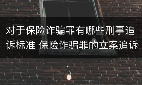 对于保险诈骗罪有哪些刑事追诉标准 保险诈骗罪的立案追诉标准