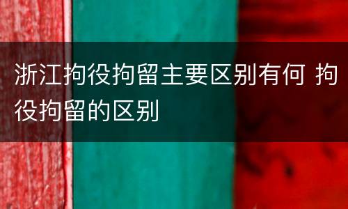 浙江拘役拘留主要区别有何 拘役拘留的区别