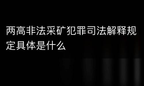 两高非法采矿犯罪司法解释规定具体是什么