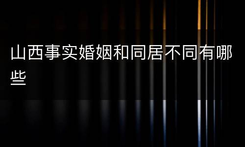 山西事实婚姻和同居不同有哪些