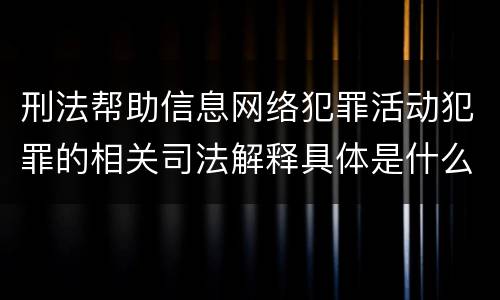 刑法帮助信息网络犯罪活动犯罪的相关司法解释具体是什么内容