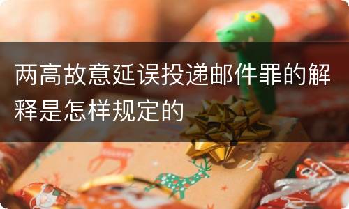 两高故意延误投递邮件罪的解释是怎样规定的