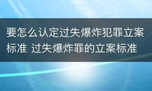 要怎么认定过失爆炸犯罪立案标准 过失爆炸罪的立案标准