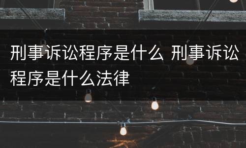 刑事诉讼程序是什么 刑事诉讼程序是什么法律