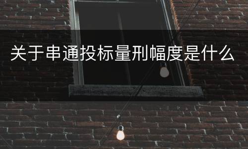 关于串通投标量刑幅度是什么