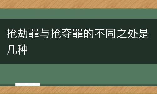 抢劫罪与抢夺罪的不同之处是几种