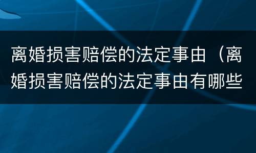 离婚损害赔偿的法定事由（离婚损害赔偿的法定事由有哪些）