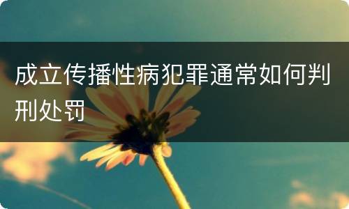 成立传播性病犯罪通常如何判刑处罚