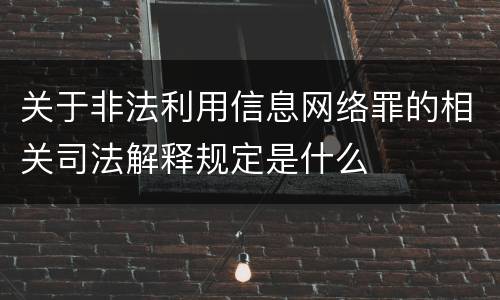 关于非法利用信息网络罪的相关司法解释规定是什么