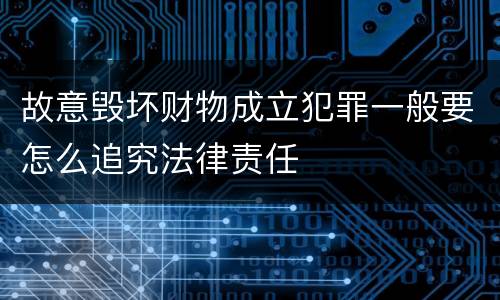 故意毁坏财物成立犯罪一般要怎么追究法律责任
