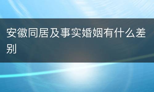 安徽同居及事实婚姻有什么差别