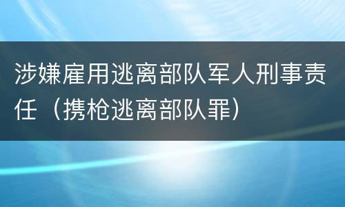 涉嫌雇用逃离部队军人刑事责任（携枪逃离部队罪）