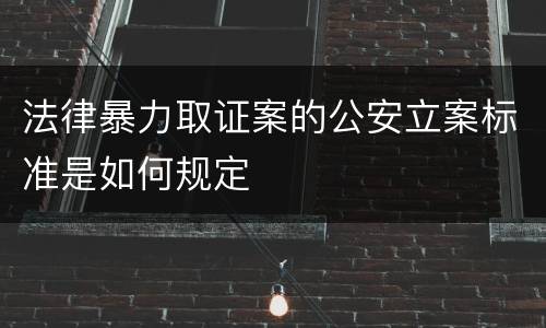法律暴力取证案的公安立案标准是如何规定