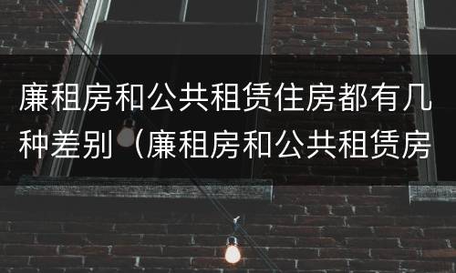 廉租房和公共租赁住房都有几种差别（廉租房和公共租赁房的区别）