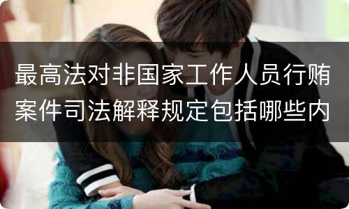 最高法对非国家工作人员行贿案件司法解释规定包括哪些内容
