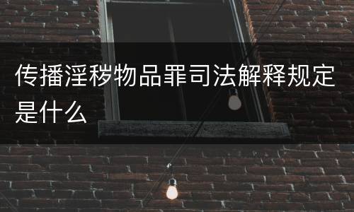 传播淫秽物品罪司法解释规定是什么