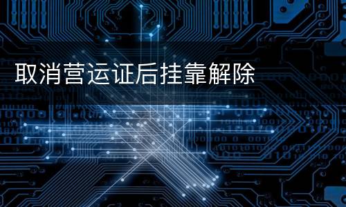 取消营运证后挂靠解除