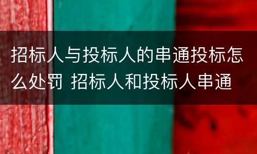 招标人与投标人的串通投标怎么处罚 招标人和投标人串通